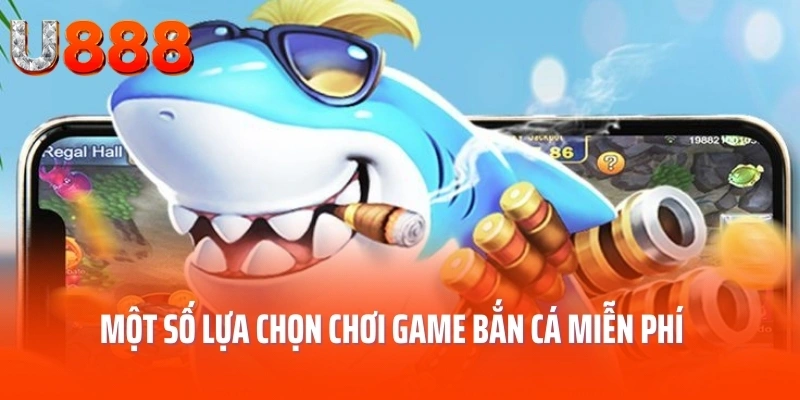 Một số lựa chọn chơi game bắn cá miễn phí