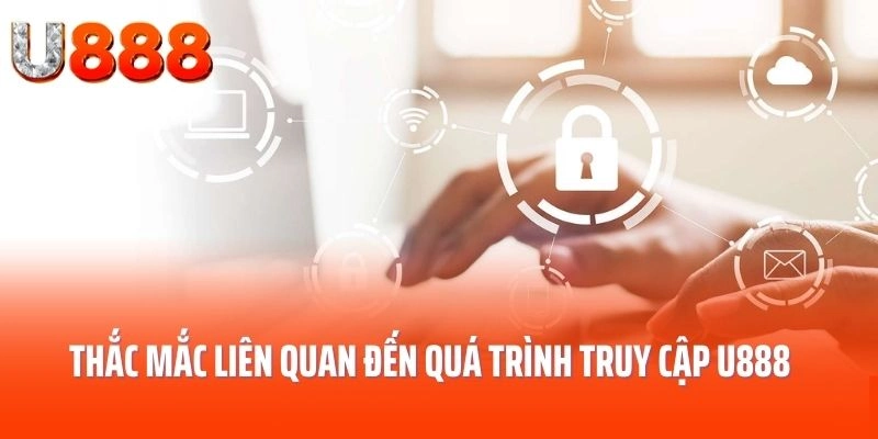 Thắc mắc liên quan đến quá trình truy cập U888