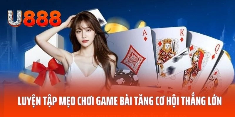 Luyện tập mẹo chơi game bài tăng cơ hội thắng lớn