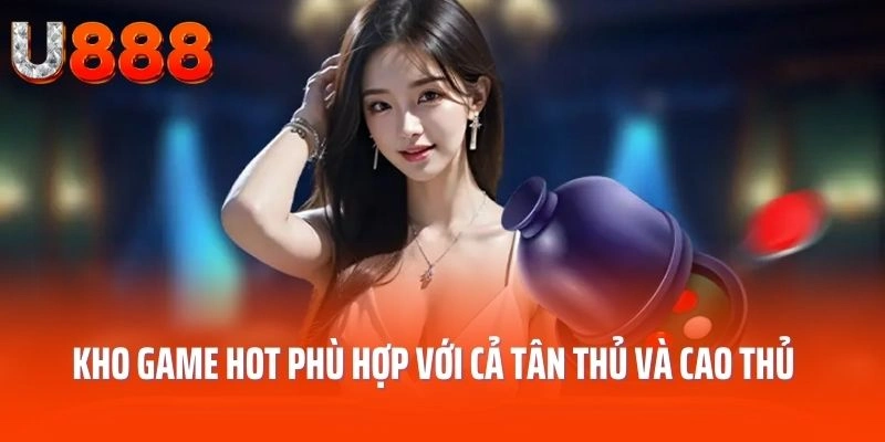 Kho game hot phù hợp với cả tân thủ và cao thủ U888