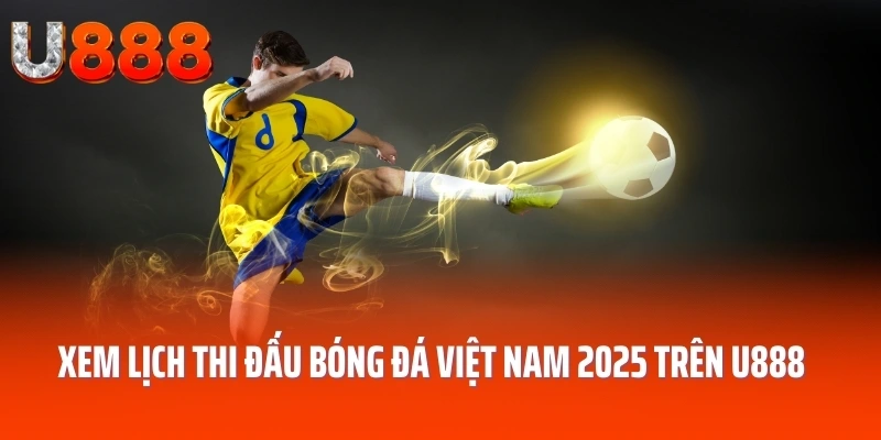 Xem lịch thi đấu bóng đá việt nam 2025 trên U888