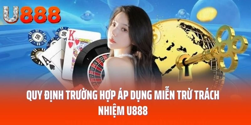 Quy định trường hợp áp dụng miễn trừ trách nhiệm U888
