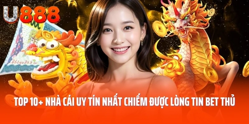 Top 10 Nhà Cái Uy Tín Nhất Chiếm Được Lòng Tin Của Bet Thủ