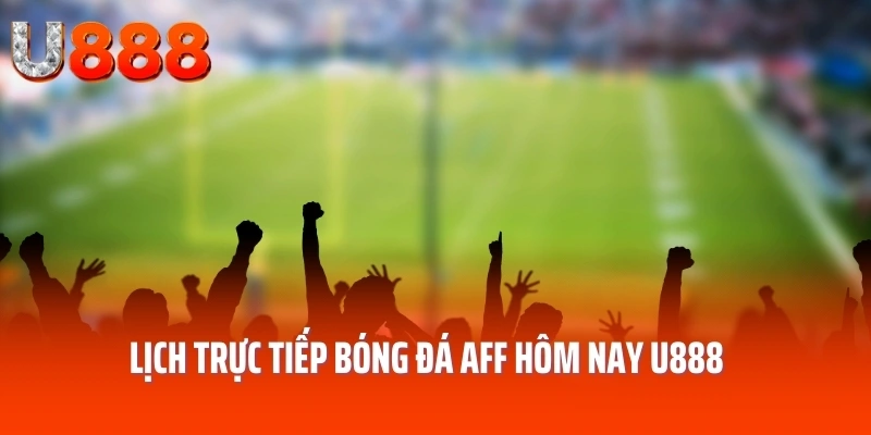 Lịch trực tiếp bóng đá aff hôm nay U888