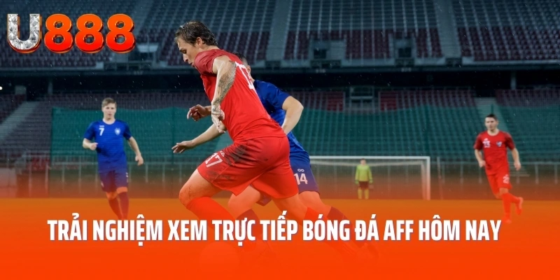 Trải nghiệm xem trực tiếp bóng đá aff hôm nay