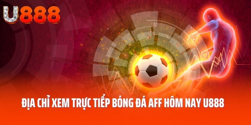 Địa chỉ xem trực tiếp bóng đá aff hôm nay u888