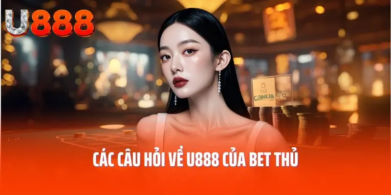Các câu hỏi về U888 của bet thủ