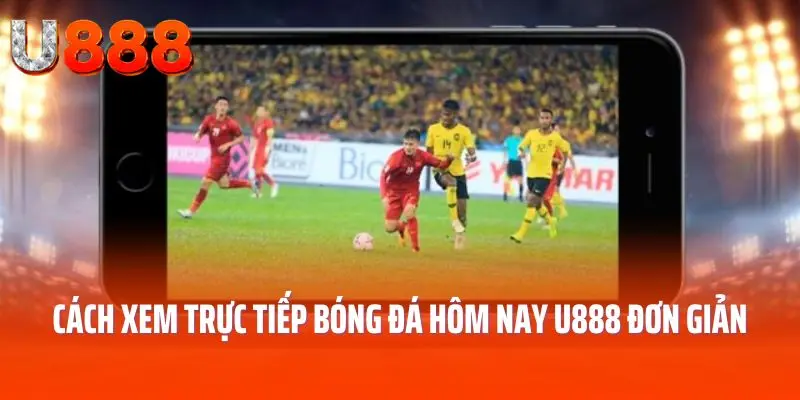 Cách xem trực tiếp bóng đá hôm nay U888 đơn giản