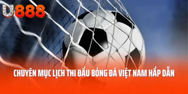Chuyên mục lịch thi đấu bóng đá Việt Nam hấp dẫn