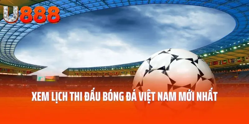 Xem lịch thi đấu bóng đá Việt Nam mới nhất